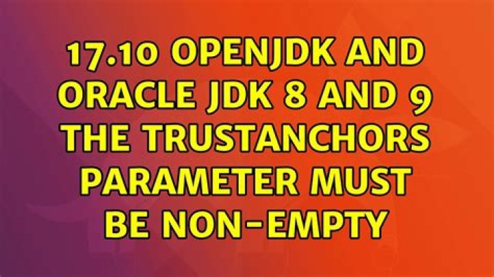 17.10 openjdk and oracle jdk 8 and 9 the trustAnchors parameter must be non-empty