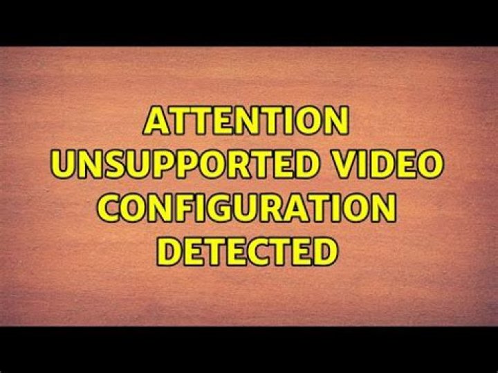 Attention: Unsupported Video Configuration Detected