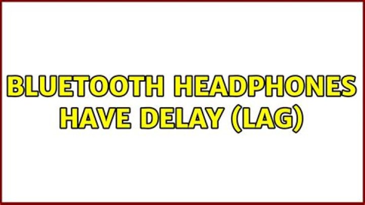 Bluetooth headphones have delay (lag)