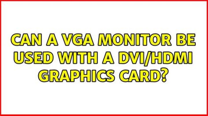 Can a VGA monitor be used with a DVI/HDMI graphics card?