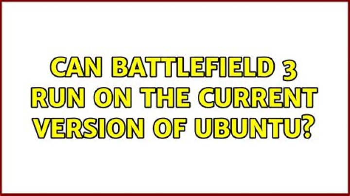 Can Battlefield 3 run on the current version of Ubuntu?