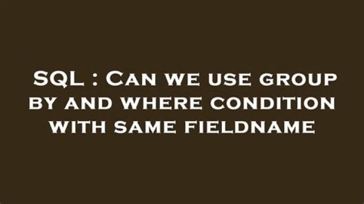 Can we use group by and where condition with same fieldname