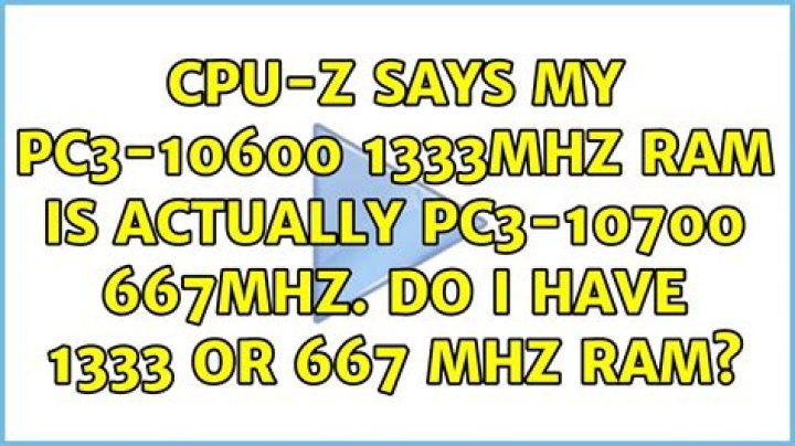 CPU-Z says my PC3-10600 1333MHz RAM is actually PC3-10700 667MHz. Do I have 1333 or 667 MHz RAM?
