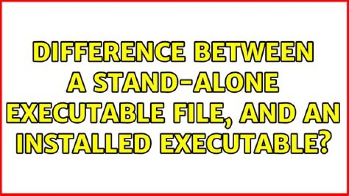 Difference between a stand-alone executable file, and an installed executable?