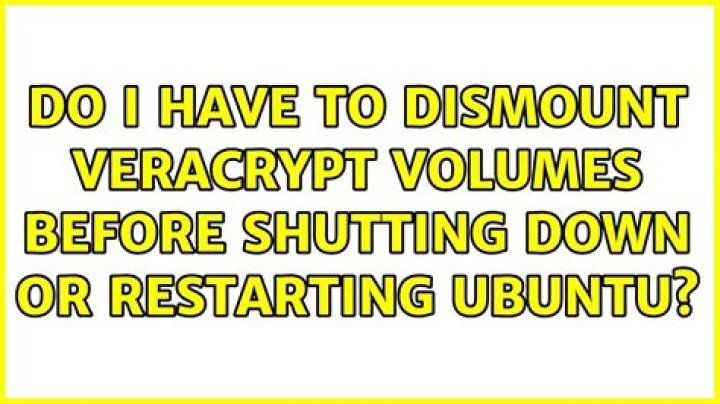 Do I have to dismount VeraCrypt volumes before shutting down or restarting Ubuntu?