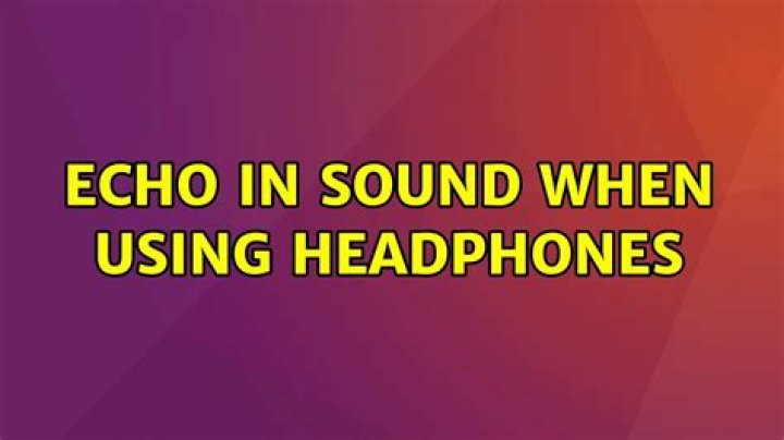 Echo in sound when using headphones