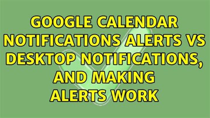 Google Calendar Notifications: Alerts vs Desktop Notifications, and making Alerts work