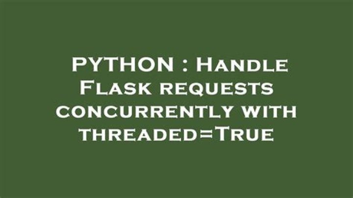 Handle Flask requests concurrently with threaded=True