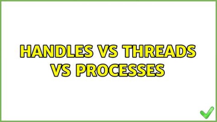 Handles vs Threads vs Processes