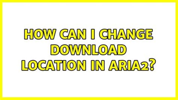 How can I change download location in aria2?