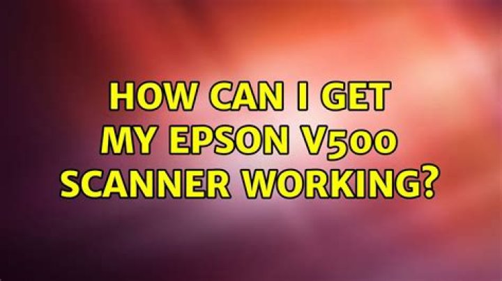 How can I get my Epson v500 scanner working?