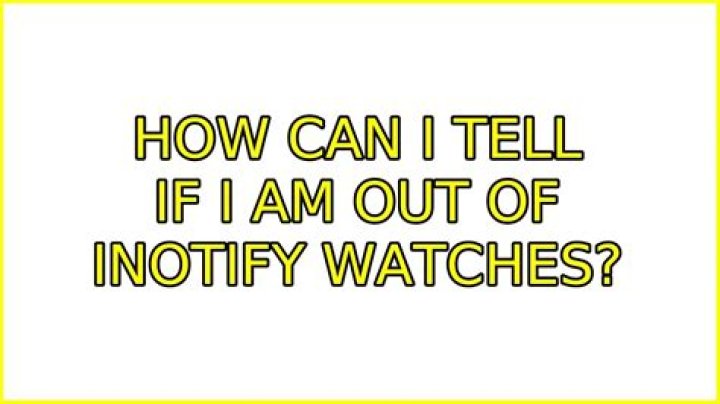 How can I tell if I am out of inotify watches?