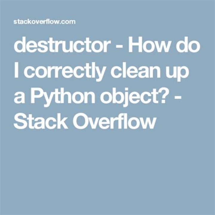How do I correctly clean up a Python object?