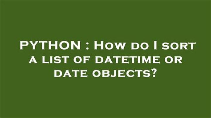 How do I sort a list of datetime or date objects?