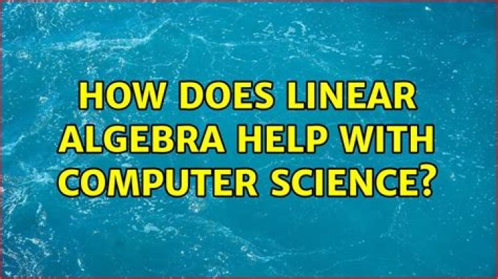 How does linear algebra help with computer science?