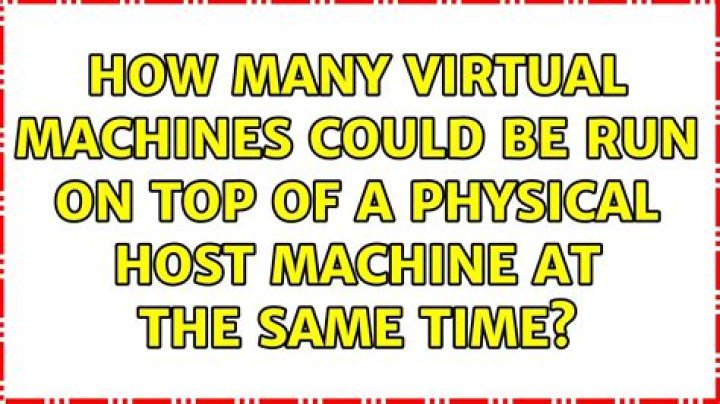 How many virtual machines could be run on top of a physical host machine at the same time?