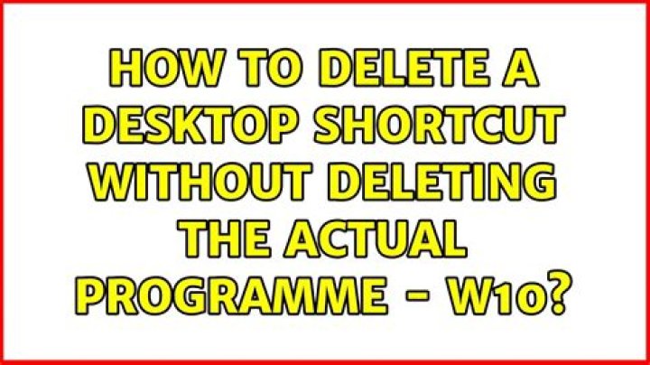 How to delete a desktop shortcut without deleting the actual programme - W10
