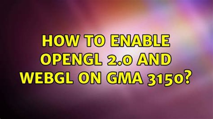 How to enable OpenGL 2.0 and WebGL on GMA 3150?