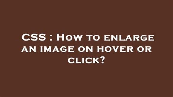 How to enlarge an image on hover or click? [closed]