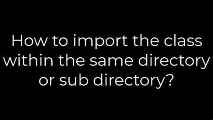 How to import the class within the same directory or sub directory?