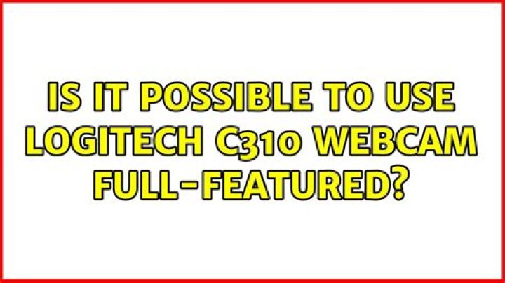Is it possible to use Logitech c310 webcam full-featured?