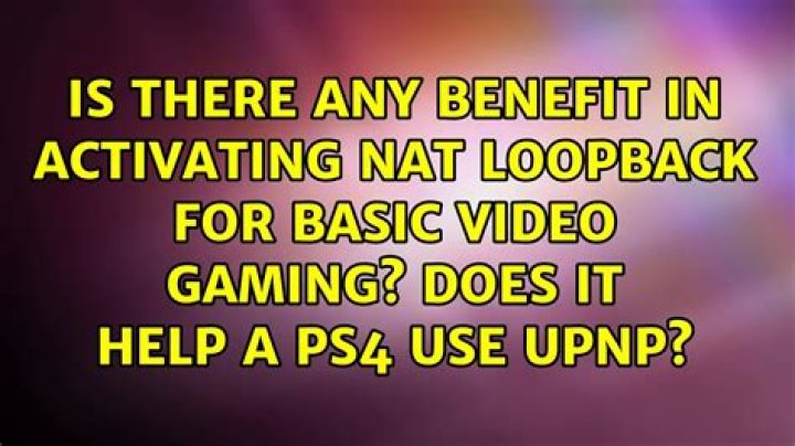 Is there any benefit in activating NAT loopback for basic video gaming? Does it help a PS4 use UPnP?
