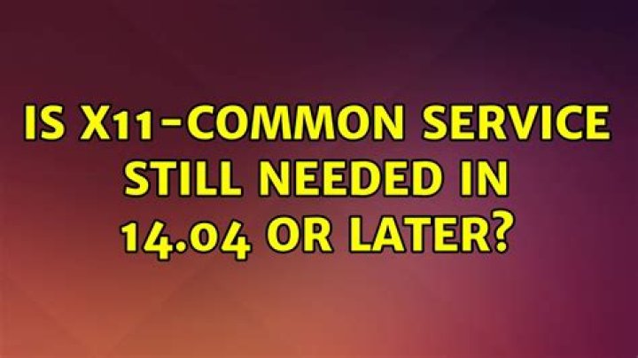 Is x11-common service still needed in 14.04 or later?