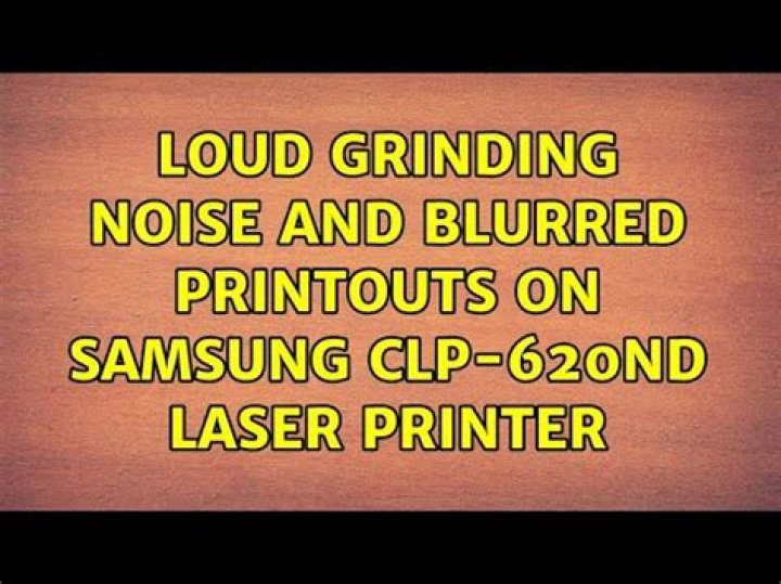 Loud grinding noise and blurred printouts on Samsung CLP-620ND laser printer