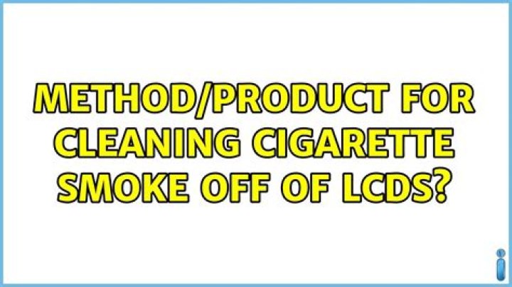 Method/product for cleaning cigarette smoke off of LCDs?
