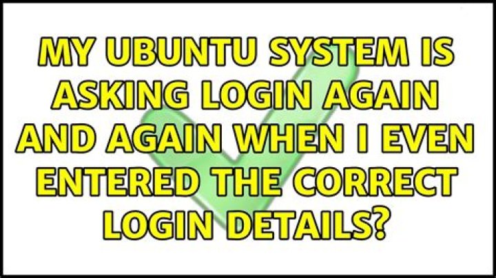 My ubuntu system is asking login again and again when i even entered the correct login details?
