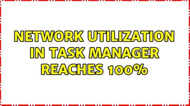 Network Utilization in Task manager reaches 100%