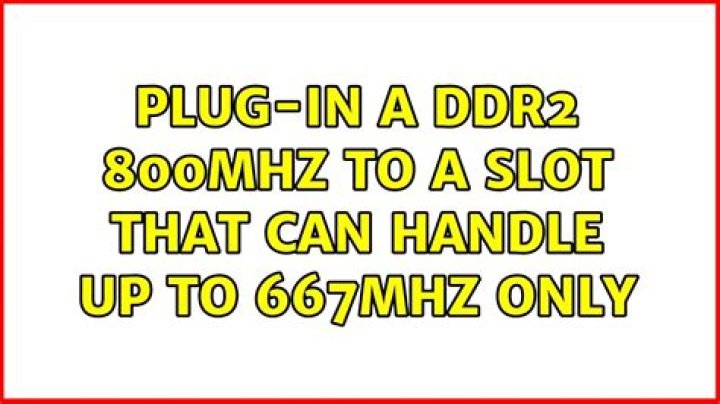Plug-in a DDR2 800MHz to a slot that can handle up to 667MHz only