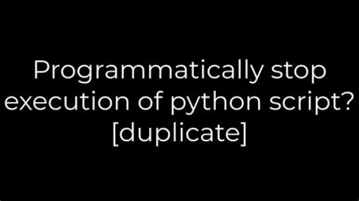 Programmatically stop execution of python script? [duplicate]