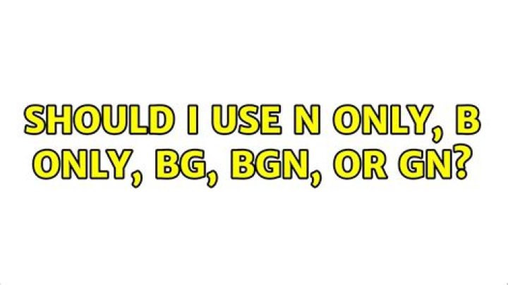 Should I use n only, b only, bg, bgn, or gn?