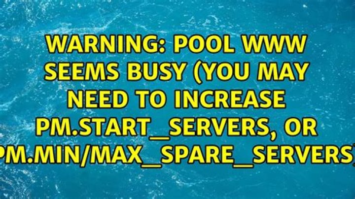 WARNING: [pool www] seems busy (you may need to increase pm.start_servers, or pm.min/max_spare_servers), spawning [closed]