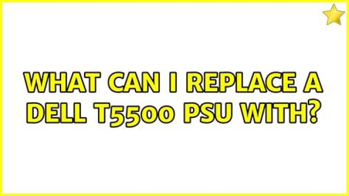 What can I replace a Dell T5500 PSU with?