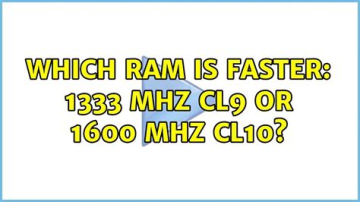 Which RAM is faster: 1333 MHz CL9 or 1600 MHz CL10?