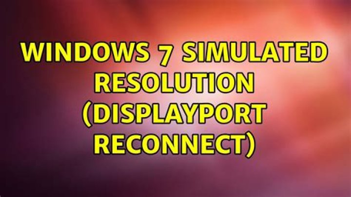 Windows 7 Simulated Resolution (DisplayPort Reconnect)