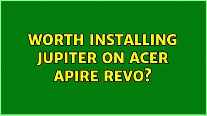 worth installing Jupiter on Acer Apire Revo?